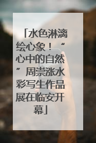 水色淋漓绘心象！“心中的自然”周崇涨水彩写生作品展在临安开幕