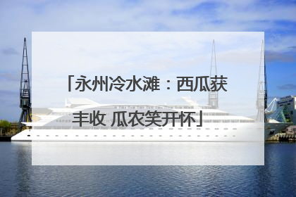永州冷水滩：西瓜获丰收 瓜农笑开怀