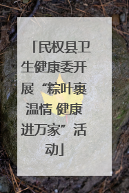 民权县卫生健康委开展“粽叶裹温情 健康进万家”活动