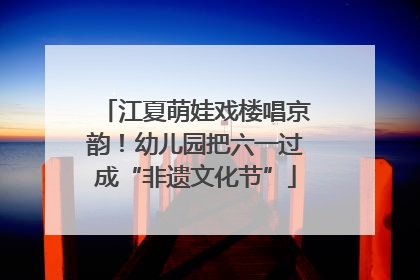 江夏萌娃戏楼唱京韵！幼儿园把六一过成“非遗文化节”