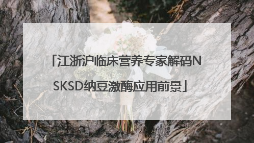 江浙沪临床营养专家解码NSKSD纳豆激酶应用前景