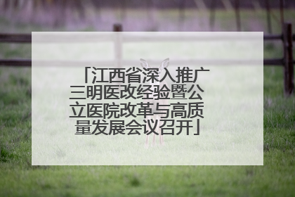 江西省深入推广三明医改经验暨公立医院改革与高质量发展会议召开