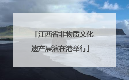 江西省非物质文化遗产展演在港举行