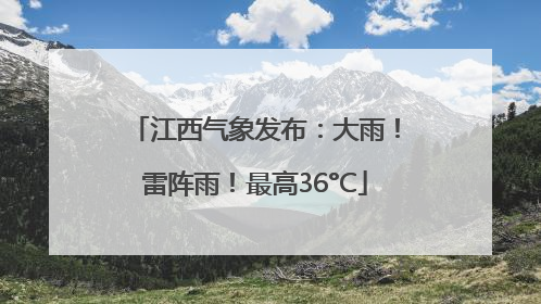 江西气象发布：大雨！雷阵雨！最高36°C