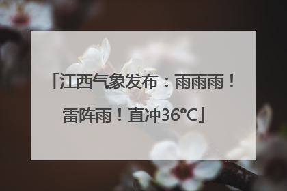 江西气象发布：雨雨雨！雷阵雨！直冲36°C
