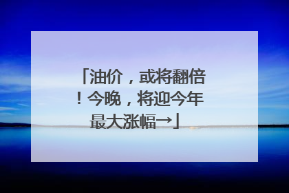 油价，或将翻倍！今晚，将迎今年最大涨幅→