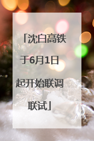 沈白高铁于6月1日起开始联调联试