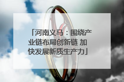 河南义马：围绕产业链布局创新链 加快发展新质生产力