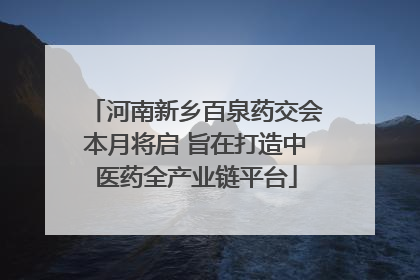 河南新乡百泉药交会本月将启 旨在打造中医药全产业链平台
