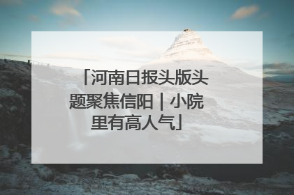 河南日报头版头题聚焦信阳｜小院里有高人气