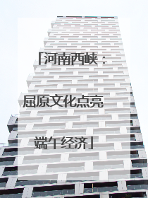 河南西峡：屈原文化点亮端午经济