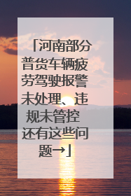 河南部分普货车辆疲劳驾驶报警未处理、违规未管控 还有这些问题→