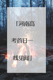 河南高考首日一线见闻