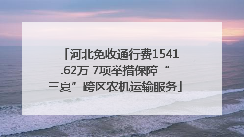 河北免收通行费1541.62万 7项举措保障“三夏”跨区农机运输服务