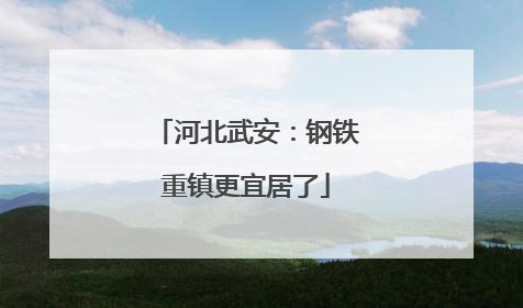 河北武安：钢铁重镇更宜居了