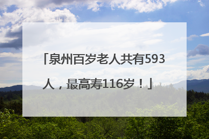 泉州百岁老人共有593人，最高寿116岁！