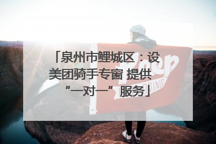 泉州市鲤城区：设美团骑手专窗 提供“一对一”服务