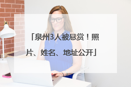泉州3人被悬赏！照片、姓名、地址公开