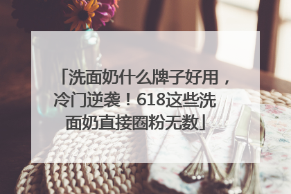 洗面奶什么牌子好用，冷门逆袭！618这些洗面奶直接圈粉无数