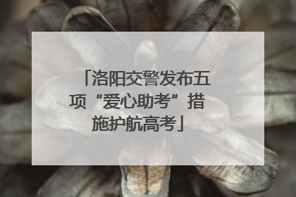 洛阳交警发布五项“爱心助考”措施护航高考