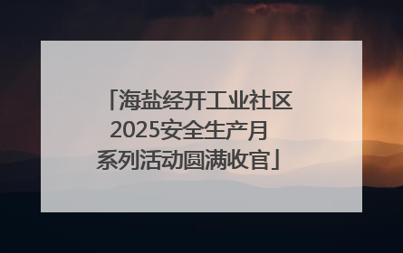 海盐经开工业社区2025安全生产月系列活动圆满收官