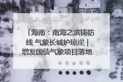 海南：南海之滨铸防线 气象长城护琼崖｜增发国债气象项目落地见效系列报道