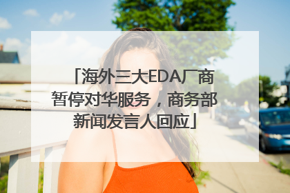 海外三大EDA厂商暂停对华服务，商务部新闻发言人回应