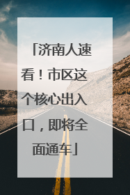 济南人速看！市区这个核心出入口，即将全面通车