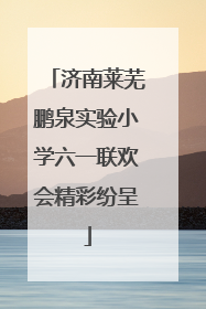 济南莱芜鹏泉实验小学六一联欢会精彩纷呈
