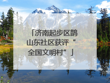 济南起步区鹊山东社区获评“全国文明村”