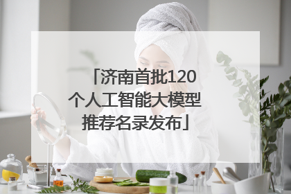 济南首批120个人工智能大模型推荐名录发布