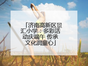 济南高新区景汇小学：多彩活动庆端午 传承文化润童心