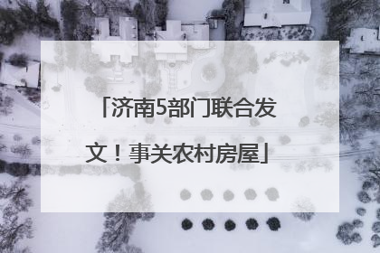 济南5部门联合发文！事关农村房屋