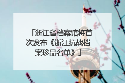 浙江省档案馆将首次发布《浙江抗战档案珍品名单》