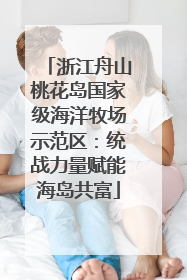 浙江舟山桃花岛国家级海洋牧场示范区：统战力量赋能海岛共富