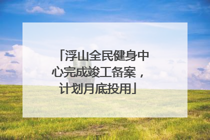 浮山全民健身中心完成竣工备案，计划月底投用