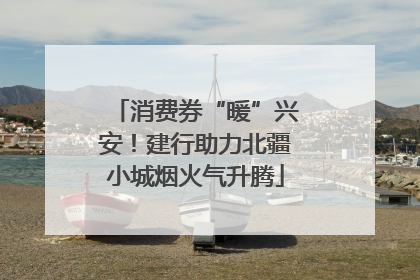 消费券“暖”兴安！建行助力北疆小城烟火气升腾