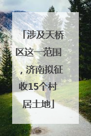 涉及天桥区这一范围，济南拟征收15个村居土地