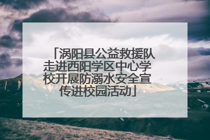 涡阳县公益救援队走进西阳学区中心学校开展防溺水安全宣传进校园活动