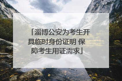淄博公安为考生开具临时身份证明 保障考生用证需求