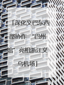 深化义巴东西部协作 “巴州馆”亮相浙江义乌机场