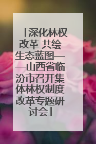 深化林权改革 共绘生态蓝图——山西省临汾市召开集体林权制度改革专题研讨会