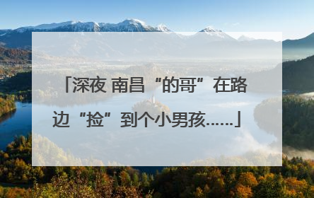 深夜 南昌“的哥”在路边“捡”到个小男孩……