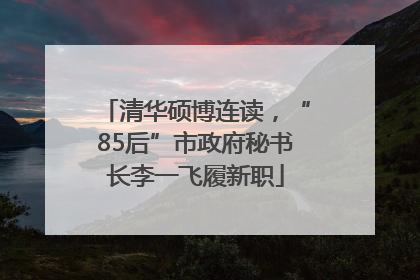清华硕博连读，“85后”市政府秘书长李一飞履新职