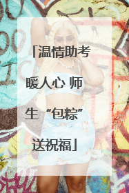 温情助考暖人心 师生“包粽”送祝福