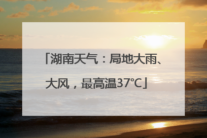 湖南天气：局地大雨、大风，最高温37℃