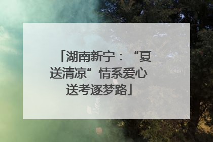 湖南新宁：“夏送清凉”情系爱心送考逐梦路