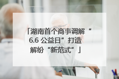 湖南首个商事调解“6.6 公益日”打造解纷“新范式”