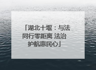 湖北十堰：与法同行零距离 法治护航惠民心