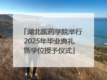湖北医药学院举行2025年毕业典礼暨学位授予仪式